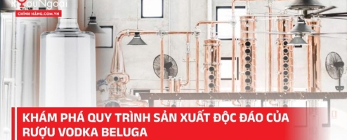 Khám phá quy trình sản xuất độc đáo của Rượu Vodka Beluga
